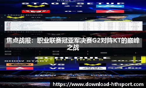 焦点战报：职业联赛冠亚军决赛G2对阵KT的巅峰之战