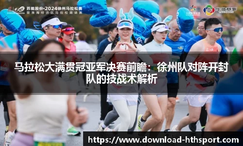 马拉松大满贯冠亚军决赛前瞻:徐州队对阵开封队的技战术解析