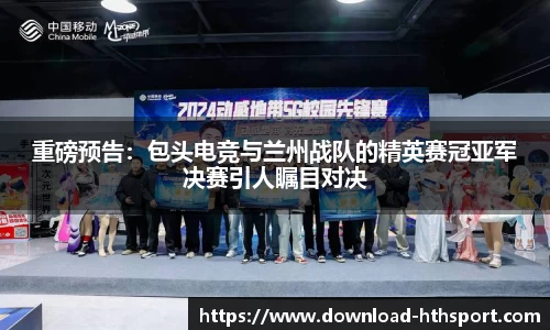 重磅预告:包头电竞与兰州战队的精英赛冠亚军决赛引人瞩目对决