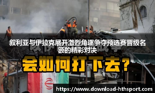 叙利亚与伊拉克展开激烈角逐争夺预选赛晋级名额的精彩对决